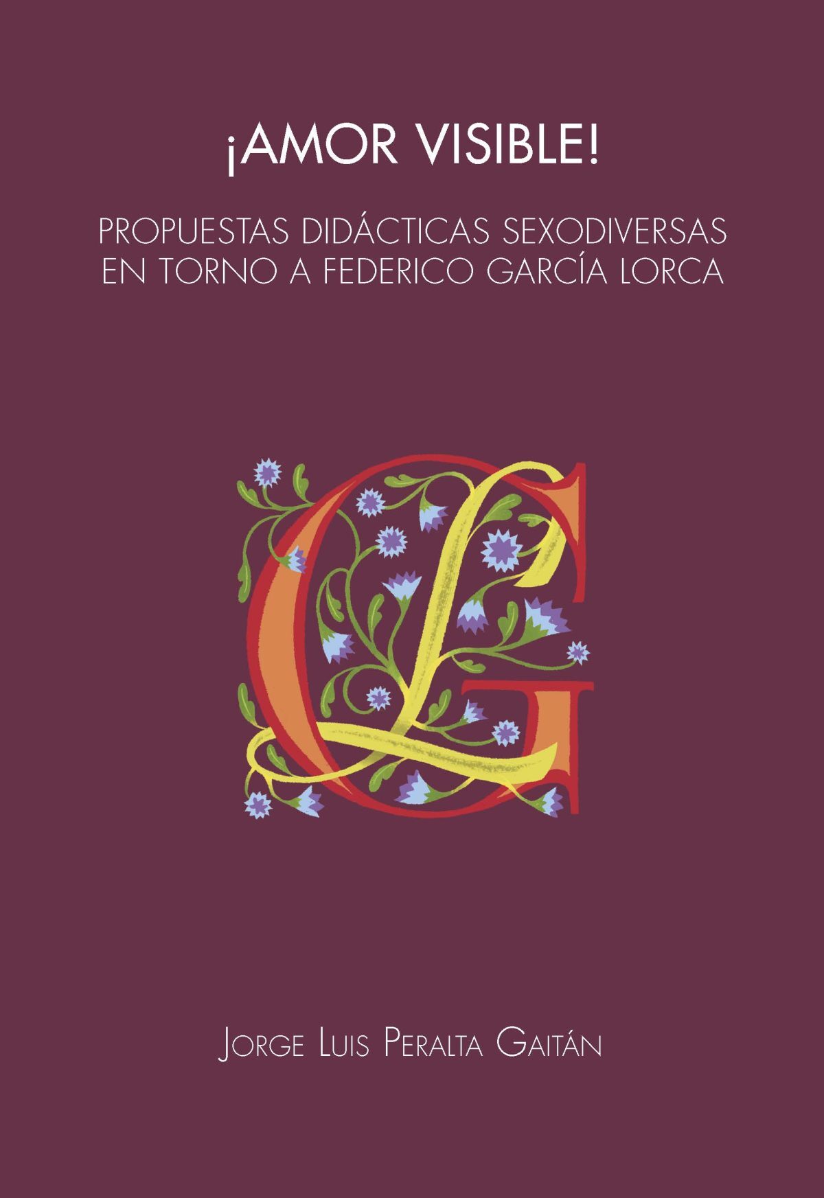 Cubierta del libro ¡Amor visible! Propuestas didácticas sexodiversas en torno a Federico García Lorca, de Jorge Luis Peralta Gaitán. La illustración son una C y una L en letra capitular decoradas con flores.
