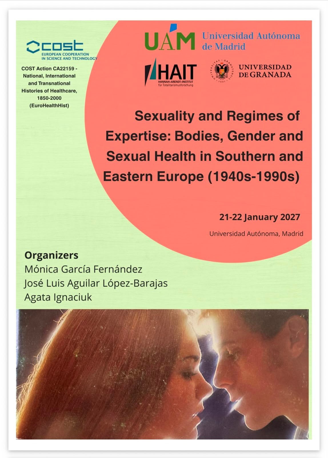  COST Action CA22159 - National, International and Transnational Histories of Healthcare, 1850-2000 (EuroHealthHist). Universidad Autónoma de Madrid y Universidad de Granada. Sexuality and Regimes of Expertise: Bodies, Gender and Sexual Health in Southern and Eastern Europe (1940s-1990s). 21-22 January 2027. Organizers: Mónia García Fernández, José Luis Aguilar López-Barajas y Agata Inaciuk.
