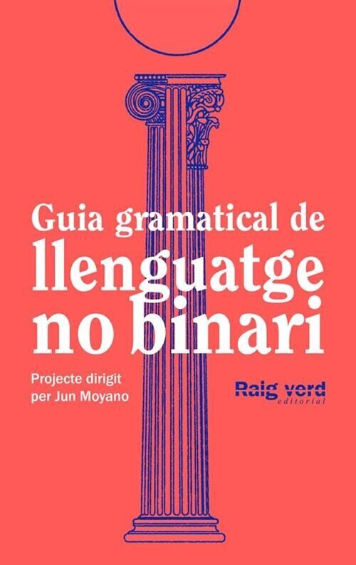 Cubierta del libro "Guia gramatical de llenguatge no binari", editado por Raig verd editorial. Se indica que es un proyecto dirigido por Jun Moyano. La  ilustraci&oacute;n es una columna construida con fragmentos de columnas j&oacute;nica, d&oacute;rica y corintia, en l&iacute;neas azules sobre un fondo rosa