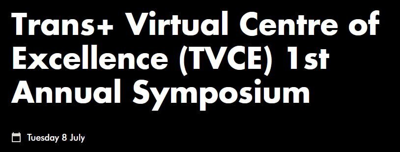 Trans+ Virtual Centre of Excellence (TVCE) 1st Annual Symposium. Tuesday 8 July