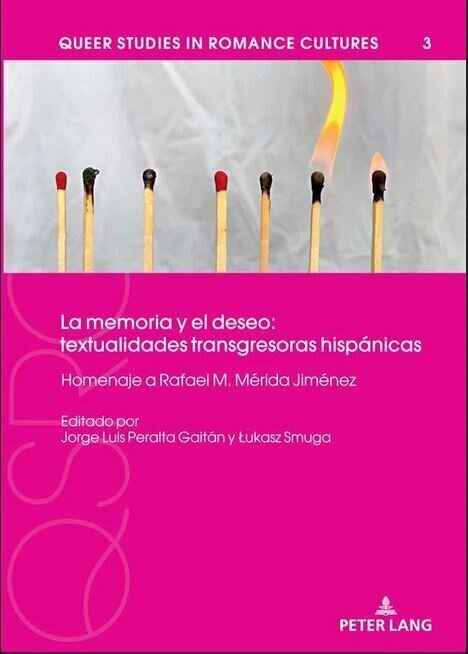 Cubierta de libro ilustrada con una fotografía de cerillas, dos de ellas encendidas, el resto ya apagadas o sin usar. Queer Studies in Romance Cultures 3. La memoria y el deseo: textualidades transgresoras hispánicas. Homenaje a Rafael M. Mérida Jiménes. Editado por Jorge Luis Peralta Gaitán y Łukasz Smuga. Peter Lang