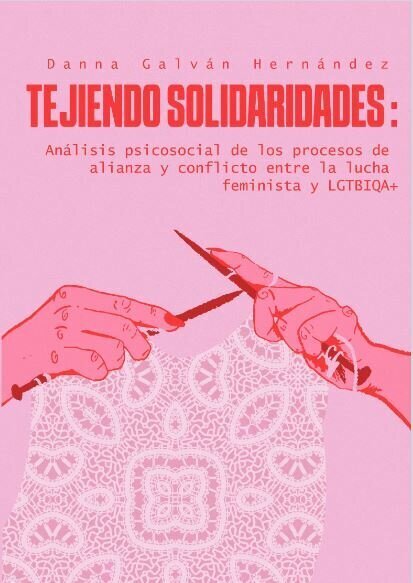 Cubierta ilustrada con dos manos tejiendo. Danna Galván Hernández. Tejiendo solidaridades: Análisis psicosocial de los procesos de alianza y conflicto entre la lucha feminista y LGTBIQA+
