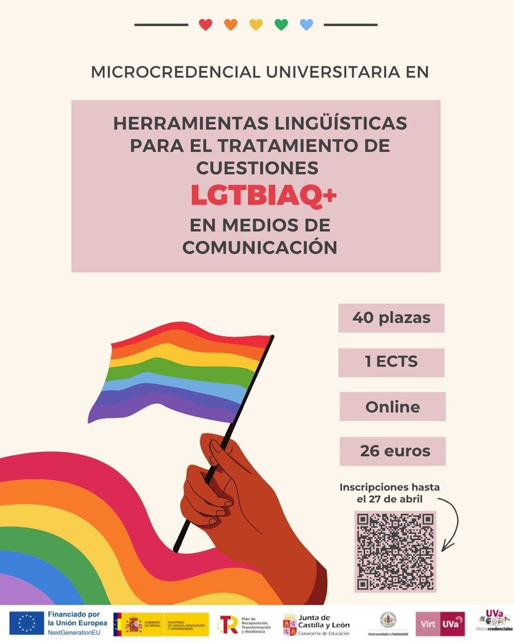 Microcredencial universitaria en Herramientas lingüísticas para el tratamiento de cuestiones LGTBIAQ+ en medios de comunicación. 40 plazas, 1 ECTS, online, 26€. Inscripciones hasta el 27 de abril.