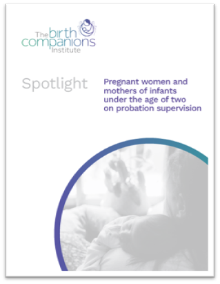 Front page of a report, white background with the birth companion institute logo on the top left, and the writing: Spotlight, pregnant women and mothers of infants under the age of two on probation supervision'