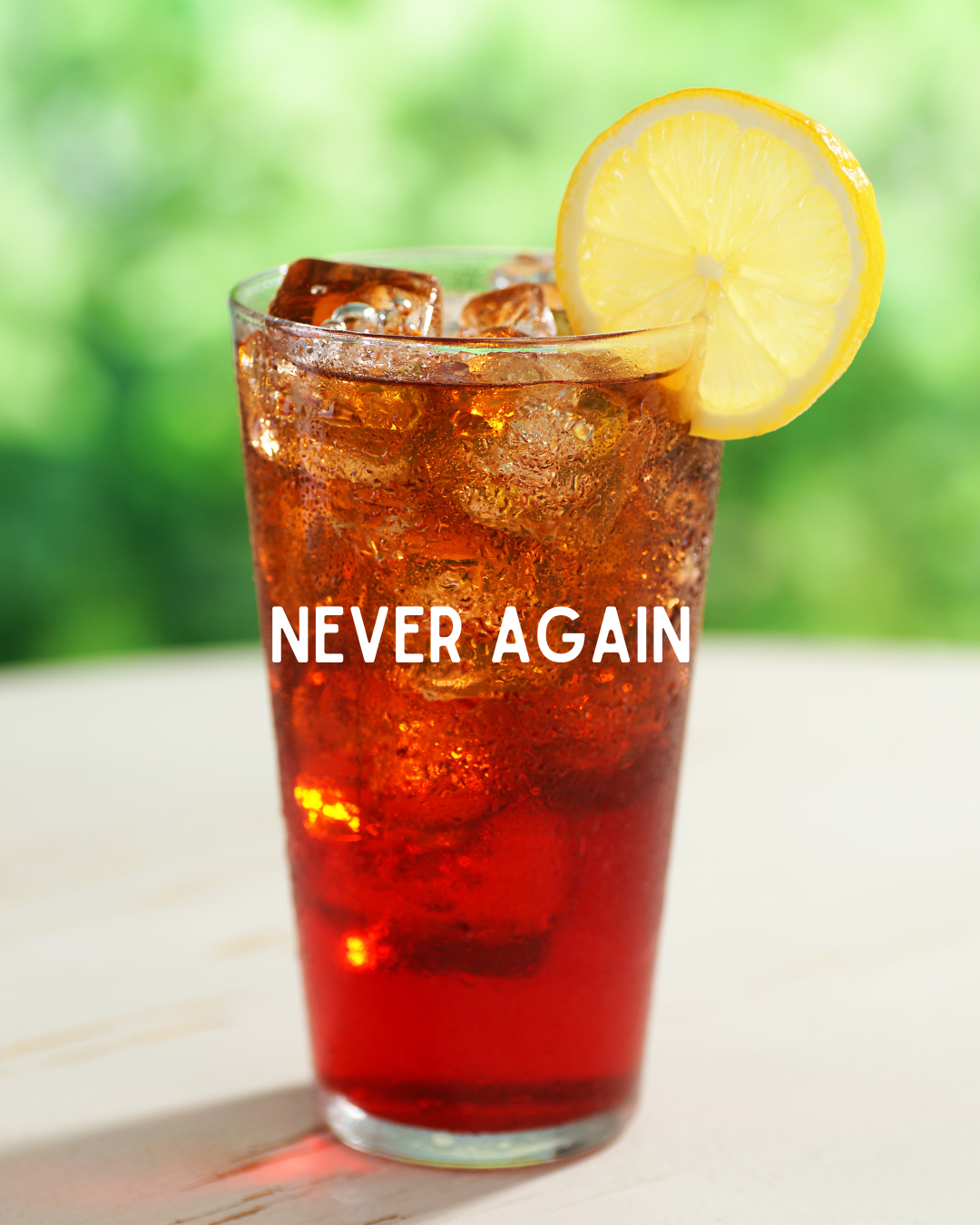 a glass of iced tea with the words "Never Again" printed in white across the flass